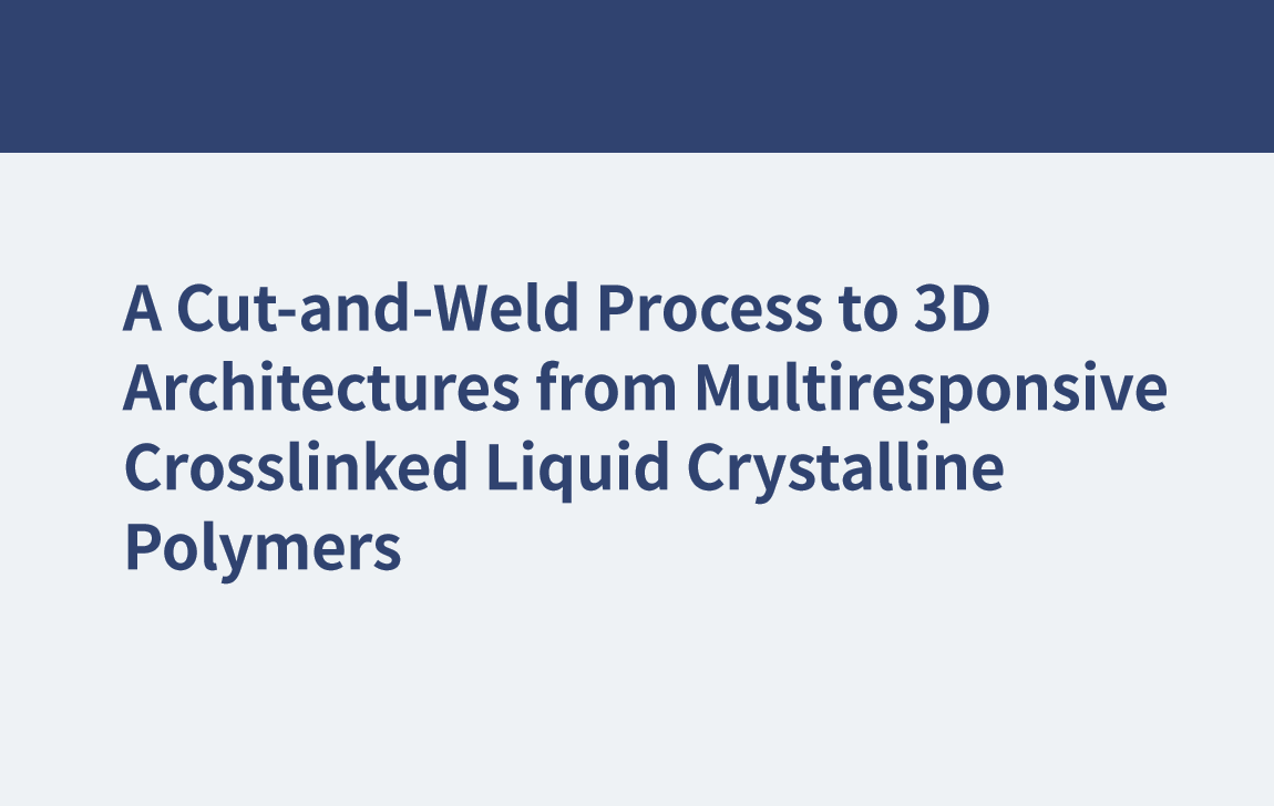 A Cut-and-Weld Process to 3D Architectures from Multiresponsive Crosslinked Liquid Crystalline Polymers