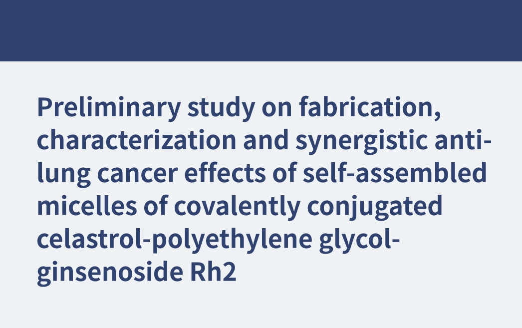 Preliminary study on fabrication, characterization and synergistic anti-lung cancer effects of self-assembled micelles of covalently conjugated celastrol-polyethylene glycol-ginsenoside Rh2