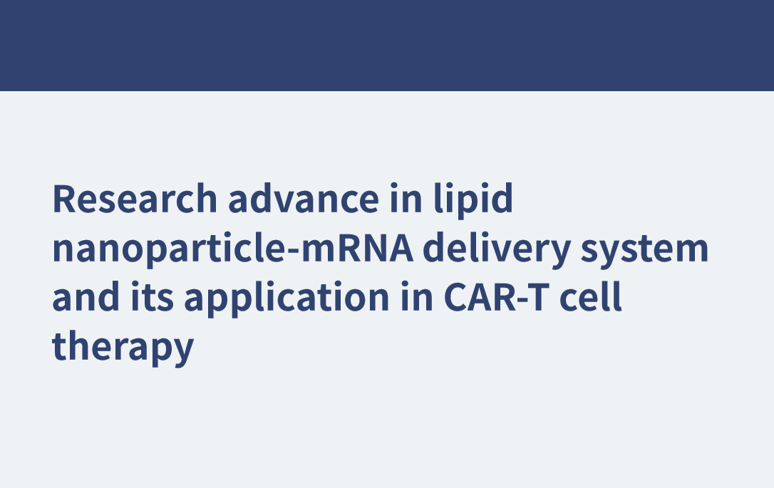 Research advance in lipid nanoparticle-mRNA delivery system and its application in CAR-T cell therapy
