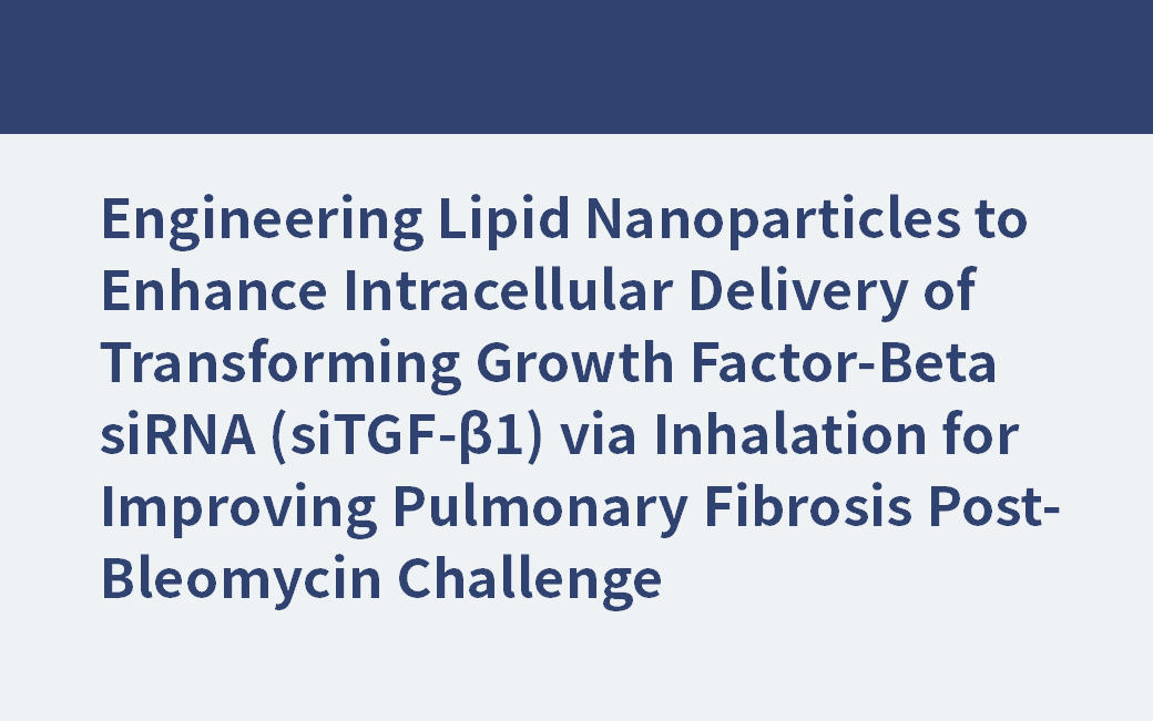 Engineering Lipid Nanoparticles to Enhance Intracellular Delivery of Transforming Growth Factor-Beta siRNA (siTGF-β1) via Inhalation for Improving Pulmonary Fibrosis Post-Bleomycin Challenge