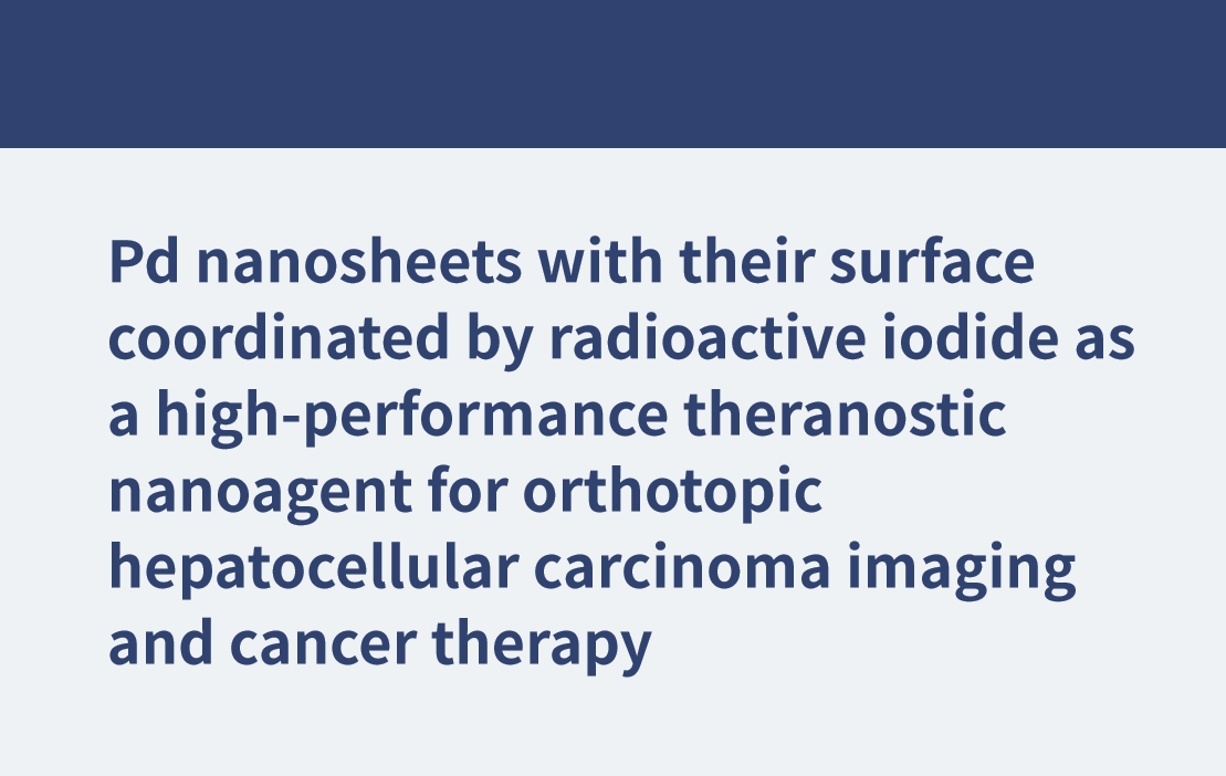 Pd nanosheets with their surface coordinated by radioactive iodide as a high-performance theranostic nanoagent for orthotopic hepatocellular carcinoma imaging and cancer therapy
